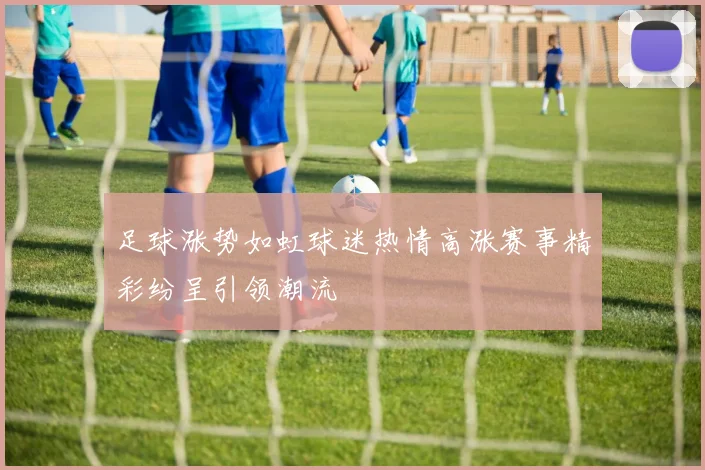 足球涨势如虹球迷热情高涨赛事精彩纷呈引领潮流