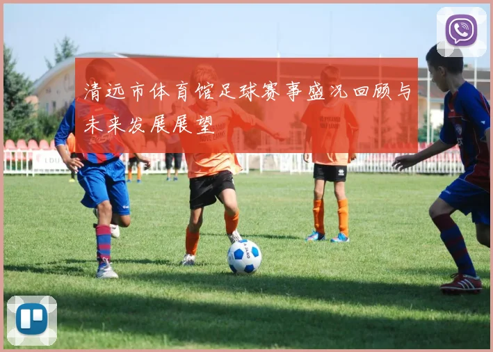 清远市体育馆足球赛事盛况回顾与未来发展展望