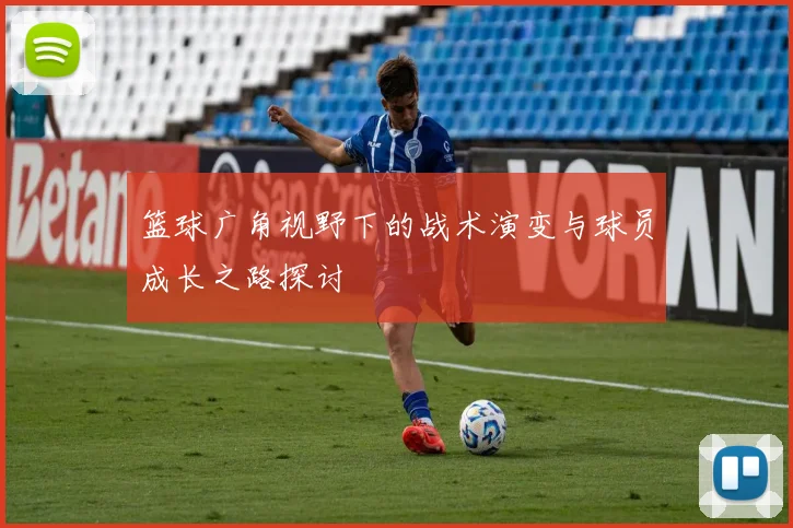 篮球广角视野下的战术演变与球员成长之路探讨