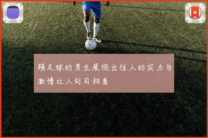 踢足球的男生展现出惊人的实力与激情让人刮目相看