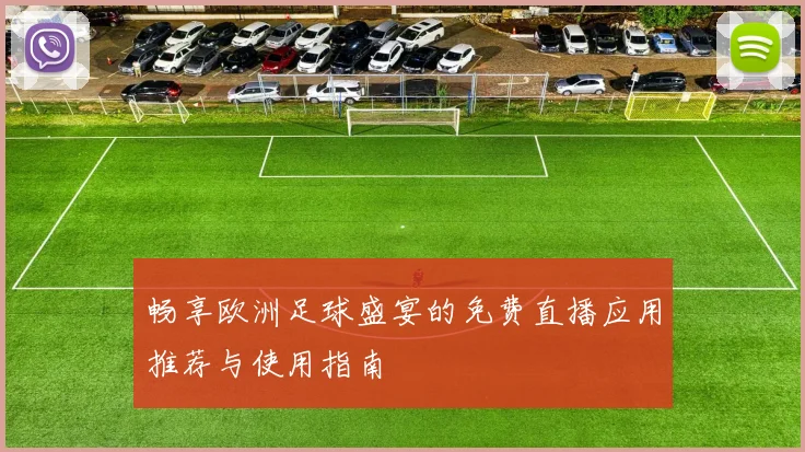 畅享欧洲足球盛宴的免费直播应用推荐与使用指南